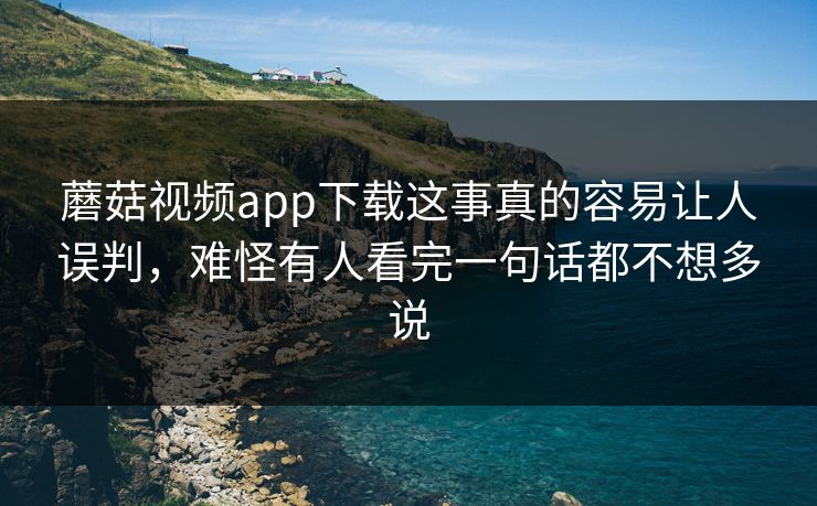 蘑菇视频app下载这事真的容易让人误判,难怪有人看完一句话都不想多说 蘑菇视频app下载这事真的容易让人误判,难怪有人看完一句话都不想多说