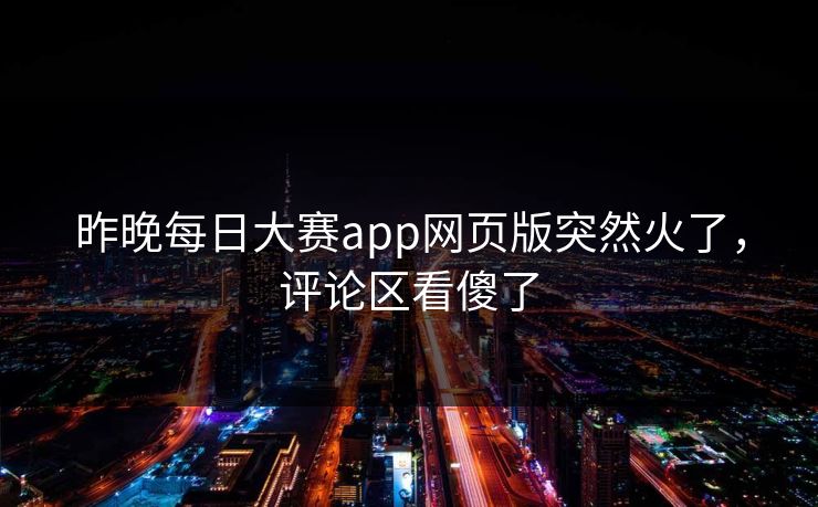 昨晚每日大赛app网页版突然火了，评论区看傻了