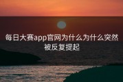 每日大赛app官网为什么为什么突然被反复提起