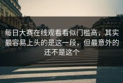 每日大赛在线观看看似门槛高，其实最容易上头的是这一段，但最意外的还不是这个