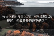 每日大赛ai为什么为什么突然被反复提起，但最意外的还不是这个