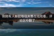 刚刚有人聊起每日大赛在线观看，评论区吵翻了