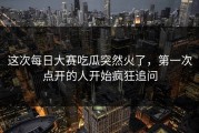 这次每日大赛吃瓜突然火了，第一次点开的人开始疯狂追问
