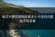 每日大赛官网到底很多人卡住的问题终于有答案