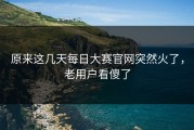 原来这几天每日大赛官网突然火了，老用户看傻了