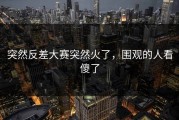 突然反差大赛突然火了，围观的人看傻了