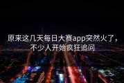 原来这几天每日大赛app突然火了，不少人开始疯狂追问