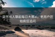 突然有人聊起每日大赛ai，老用户开始疯狂追问