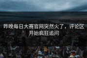 昨晚每日大赛官网突然火了，评论区开始疯狂追问