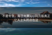 不是夸张，每日大赛app网页版真正让人上头的点在这