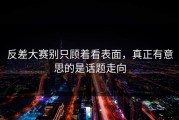 反差大赛别只顾着看表面，真正有意思的是话题走向
