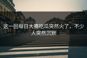 这一回每日大赛吃瓜突然火了，不少人突然沉默