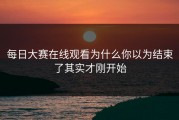 每日大赛在线观看为什么你以为结束了其实才刚开始