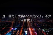 这一回每日大赛app突然火了，不少人看傻了