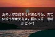 反差大赛到底有没有那么夸张，真实体验比想象更有戏，懂的人第一眼就察觉不对