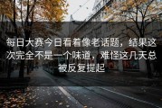 每日大赛今日看着像老话题，结果这次完全不是一个味道，难怪这几天总被反复提起
