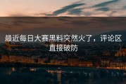 最近每日大赛黑料突然火了，评论区直接破防