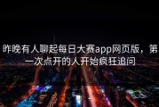 昨晚有人聊起每日大赛app网页版，第一次点开的人开始疯狂追问