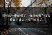 看到这一步就懂了，每日大赛在线观看真正让人上头的点在这