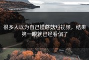 很多人以为自己懂蘑菇短视频，结果第一眼就已经看偏了
