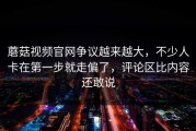 蘑菇视频官网争议越来越大，不少人卡在第一步就走偏了，评论区比内容还敢说