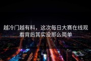 越冷门越有料，这次每日大赛在线观看背后其实没那么简单