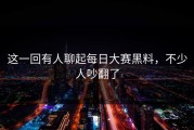 这一回有人聊起每日大赛黑料，不少人吵翻了