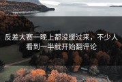 反差大赛一晚上都没缓过来，不少人看到一半就开始翻评论