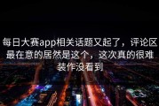 每日大赛app相关话题又起了，评论区最在意的居然是这个，这次真的很难装作没看到