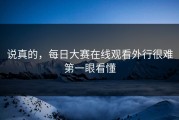 说真的，每日大赛在线观看外行很难第一眼看懂