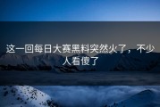 这一回每日大赛黑料突然火了，不少人看傻了