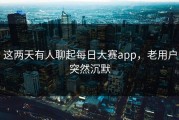 这两天有人聊起每日大赛app，老用户突然沉默