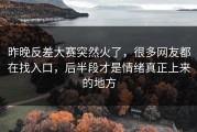 昨晚反差大赛突然火了，很多网友都在找入口，后半段才是情绪真正上来的地方