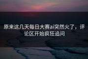 原来这几天每日大赛ai突然火了，评论区开始疯狂追问