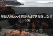 每日大赛app到底背后的节奏感比想象中强