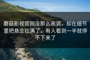 蘑菇影视官网没那么高调，却在细节里把悬念拉满了，有人看到一半就停不下来了