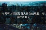 今天有人聊起每日大赛在线观看，老用户吵翻了