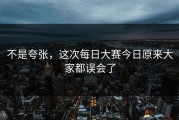 不是夸张，这次每日大赛今日原来大家都误会了