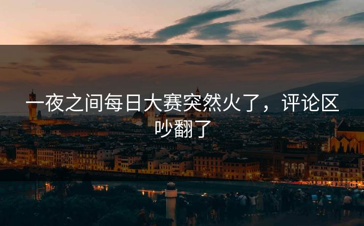 一夜之间每日大赛突然火了，评论区吵翻了