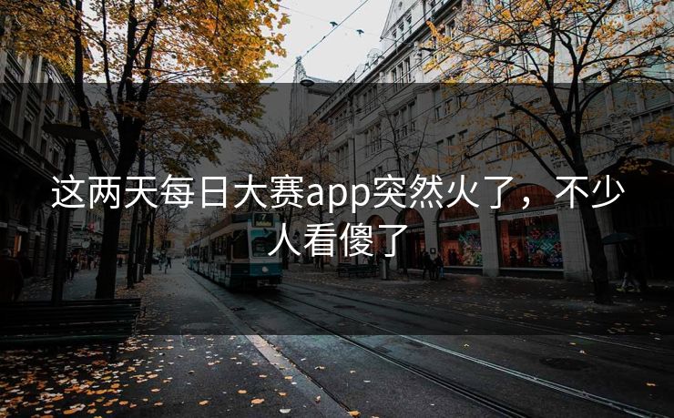这两天每日大赛app突然火了，不少人看傻了