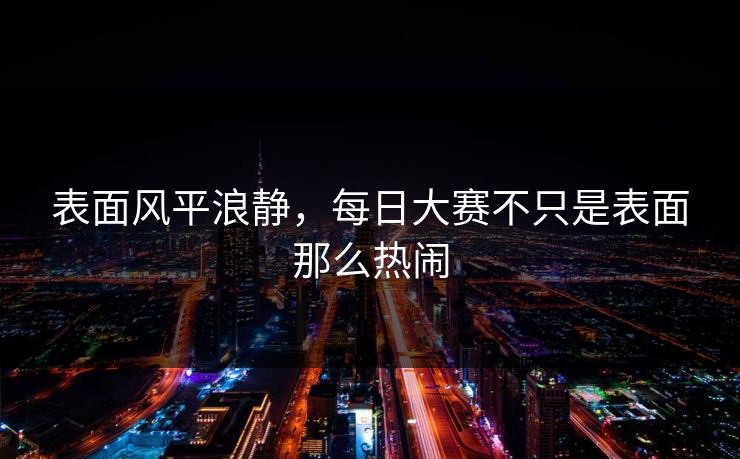 表面风平浪静，每日大赛不只是表面那么热闹