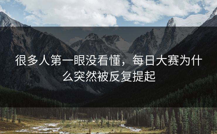 很多人第一眼没看懂，每日大赛为什么突然被反复提起