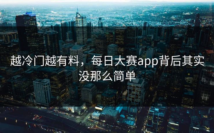 越冷门越有料,每日大赛app背后其实没那么简单 越冷门越有料,每日大赛app背后其实没那么简单