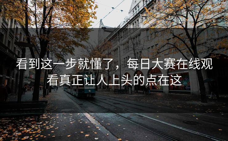 看到这一步就懂了，每日大赛在线观看真正让人上头的点在这