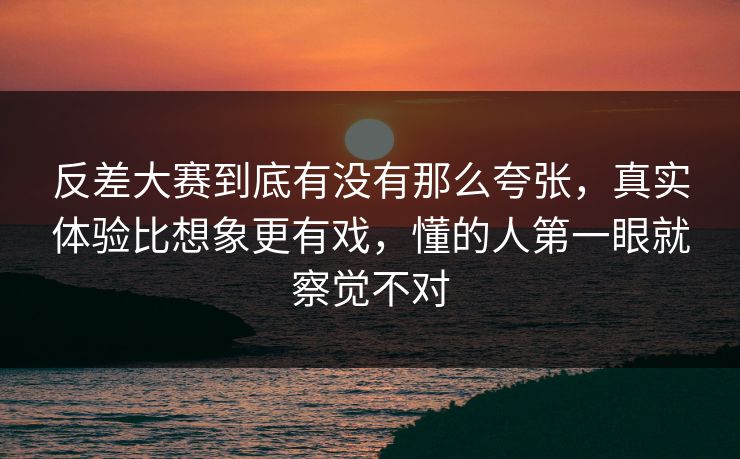 反差大赛到底有没有那么夸张,真实体验比想象更有戏,懂的人第一眼就察觉不对 反差大赛到底有没有那么夸张,真实体验比想象更有戏,懂的人第一眼就察觉不对