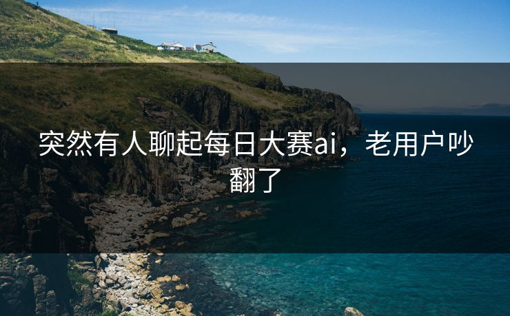 突然有人聊起每日大赛ai，老用户吵翻了