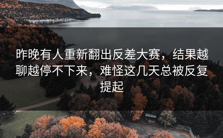 昨晚有人重新翻出反差大赛，结果越聊越停不下来，难怪这几天总被反复提起