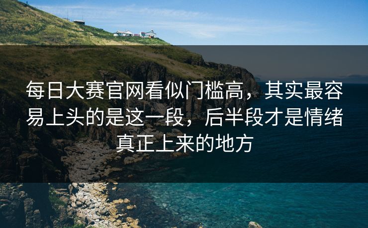 每日大赛官网看似门槛高,其实最容易上头的是这一段,后半段才是情绪真正上来的地方 每日大赛官网看似门槛高,其实最容易上头的是这一段,后半段才是情绪真正上来的地方