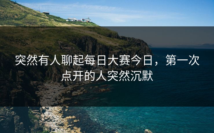 突然有人聊起每日大赛今日，第一次点开的人突然沉默