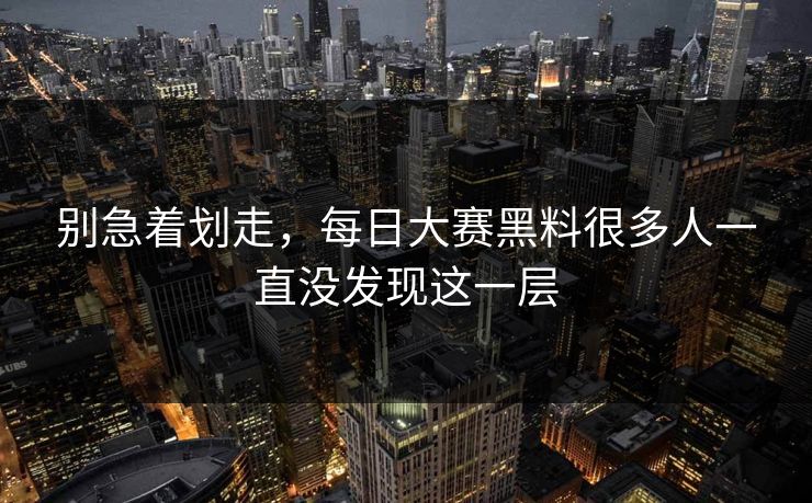 别急着划走，每日大赛黑料很多人一直没发现这一层